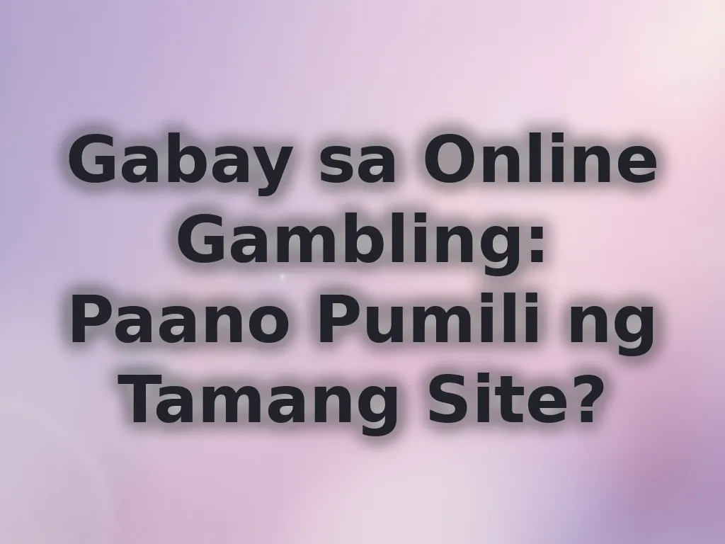 Gabay sa Online Gambling: Paano Pumili ng Tamang Site?